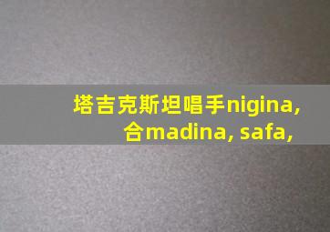 塔吉克斯坦唱手nigina, 合madina, safa,